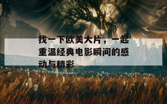 找一下歐美大片，一起重溫經(jīng)典電影瞬間的感動與精彩