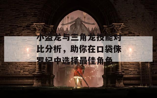 小盜龍與三角龍技能對(duì)比分析，助你在口袋侏羅紀(jì)中選擇最佳角色