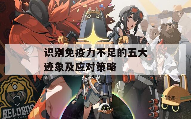 識(shí)別免疫力不足的五大跡象及應(yīng)對(duì)策略  第1張