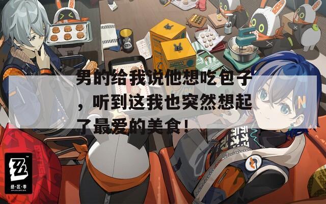 男的給我說(shuō)他想吃包子，聽(tīng)到這我也突然想起了最?lèi)?ài)的美食！  第1張