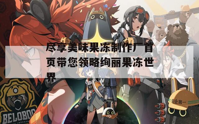 盡享美味果凍制作廠首頁帶您領略絢麗果凍世界  第1張