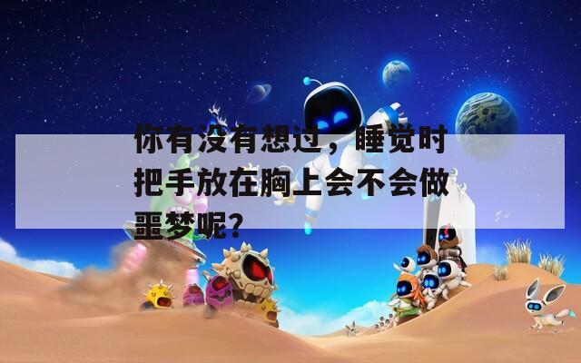 你有沒有想過，睡覺時(shí)把手放在胸上會(huì)不會(huì)做噩夢(mèng)呢？