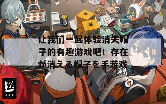 讓我們一起體驗消失帽子的有趣游戲吧！存在が消える帽子を手游戲