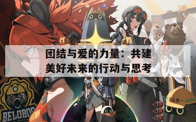 團(tuán)結(jié)與愛(ài)的力量：共建美好未來(lái)的行動(dòng)與思考