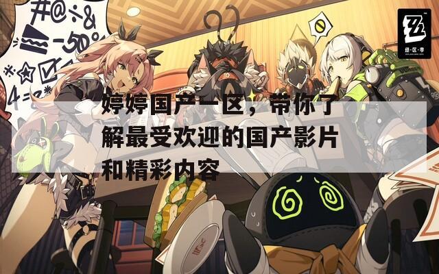 婷婷國(guó)產(chǎn)一區(qū)，帶你了解最受歡迎的國(guó)產(chǎn)影片和精彩內(nèi)容