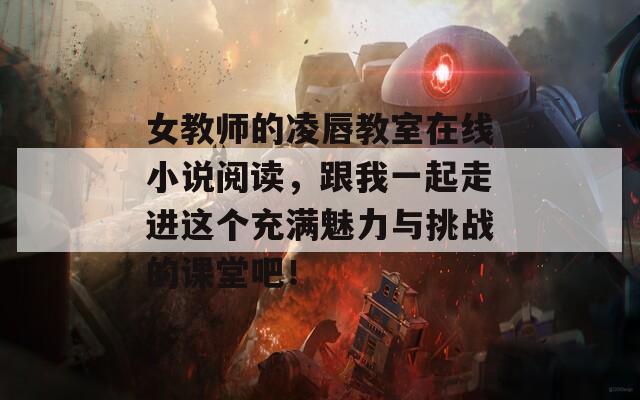 女教師的凌唇教室在線小說閱讀，跟我一起走進這個充滿魅力與挑戰(zhàn)的課堂吧！