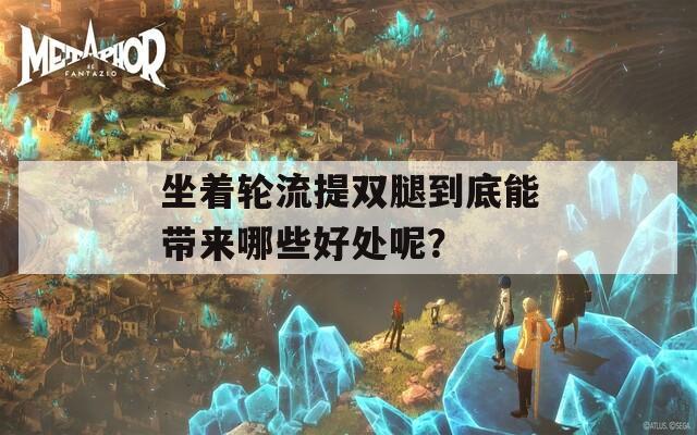 坐著輪流提雙腿到底能帶來哪些好處呢？