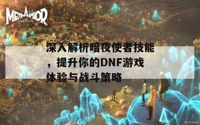 深入解析暗夜使者技能，提升你的DNF游戲體驗與戰(zhàn)斗策略