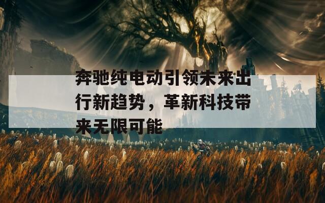 奔馳純電動引領(lǐng)未來出行新趨勢，革新科技帶來無限可能