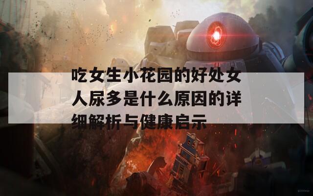 吃女生小花園的好處女人尿多是什么原因的詳細(xì)解析與健康啟示