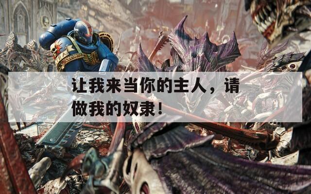 讓我來(lái)當(dāng)你的主人，請(qǐng)做我的奴隸！