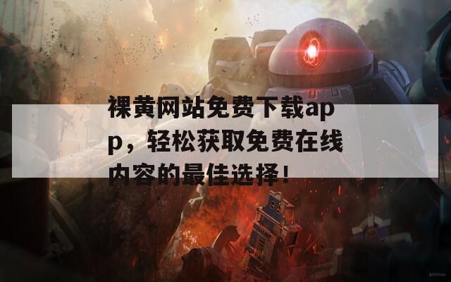 裸黃網(wǎng)站免費(fèi)下載app，輕松獲取免費(fèi)在線內(nèi)容的最佳選擇！