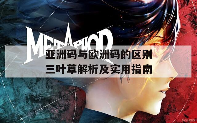 亞洲碼與歐洲碼的區(qū)別三葉草解析及實用指南