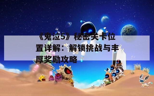 《鬼泣5》秘密關(guān)卡位置詳解：解鎖挑戰(zhàn)與豐厚獎勵攻略