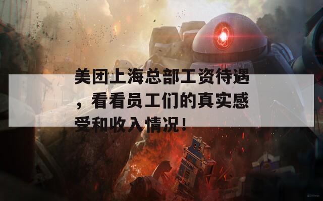 美團(tuán)上?？偛抗べY待遇，看看員工們的真實感受和收入情況！