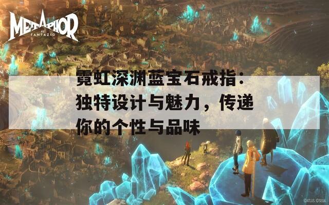 霓虹深淵藍(lán)寶石戒指：獨(dú)特設(shè)計與魅力，傳遞你的個性與品味
