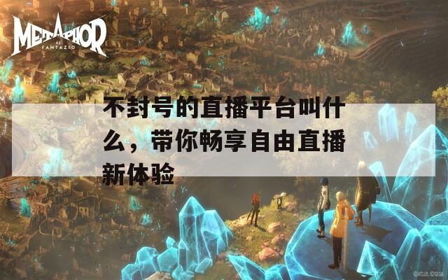 不封號的直播平臺叫什么，帶你暢享自由直播新體驗(yàn)