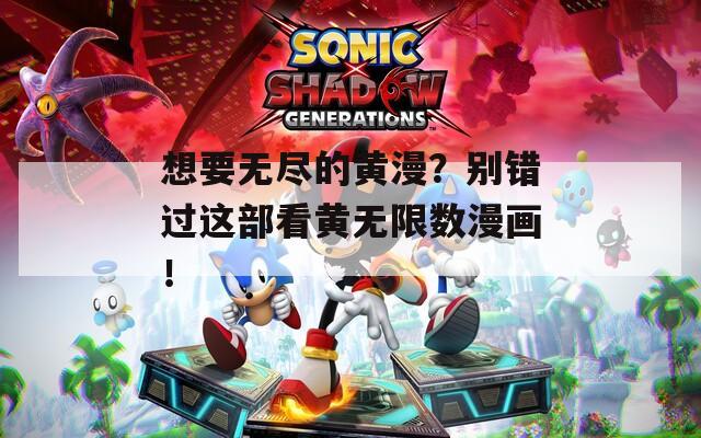 想要無盡的黃漫？別錯過這部看黃無限數(shù)漫畫！