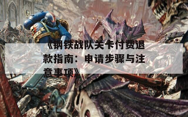 《鋼鐵戰(zhàn)隊(duì)關(guān)卡付費(fèi)退款指南：申請(qǐng)步驟與注意事項(xiàng)》