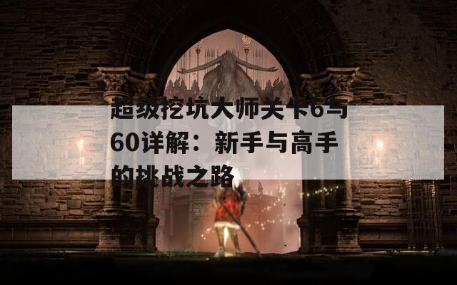 超級挖坑大師關(guān)卡6與60詳解：新手與高手的挑戰(zhàn)之路