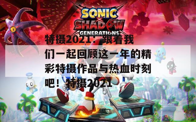 特攝2021：跟著我們一起回顧這一年的精彩特攝作品與熱血時刻吧！特攝2021