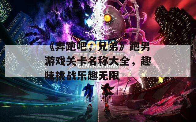 《奔跑吧，兄弟》跑男游戲關(guān)卡名稱大全，趣味挑戰(zhàn)樂趣無限