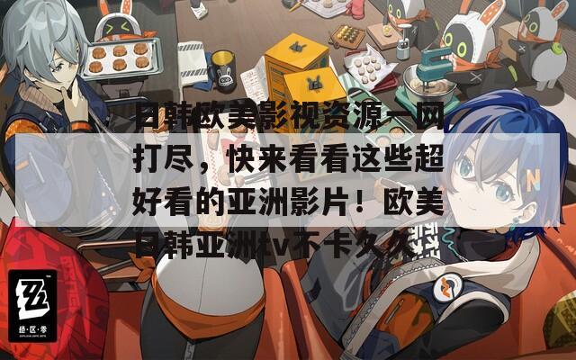 日韓歐美影視資源一網(wǎng)打盡，快來(lái)看看這些超好看的亞洲影片！歐美日韓亞洲tv不卡久久