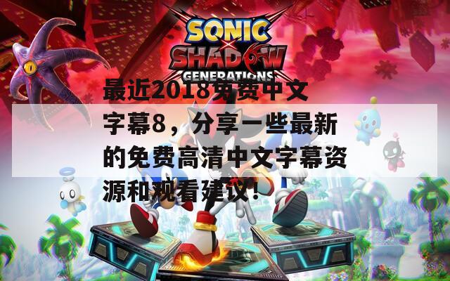 最近2018免費中文字幕8，分享一些最新的免費高清中文字幕資源和觀看建議！