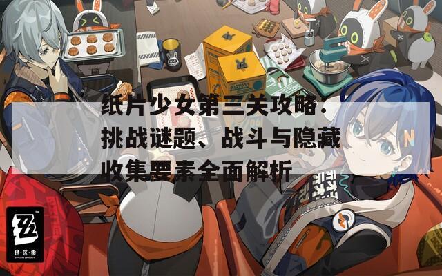 紙片少女第三關(guān)攻略：挑戰(zhàn)謎題、戰(zhàn)斗與隱藏收集要素全面解析