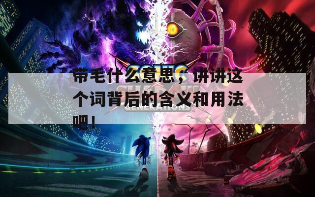 帶毛什么意思，講講這個(gè)詞背后的含義和用法吧！