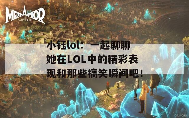 小鈺lol：一起聊聊她在LOL中的精彩表現(xiàn)和那些搞笑瞬間吧！