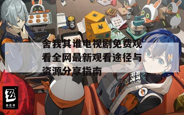 舍我其誰電視劇免費(fèi)觀看全網(wǎng)最新觀看途徑與資源分享指南