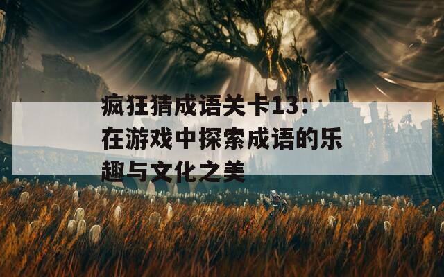 瘋狂猜成語(yǔ)關(guān)卡13：在游戲中探索成語(yǔ)的樂(lè)趣與文化之美