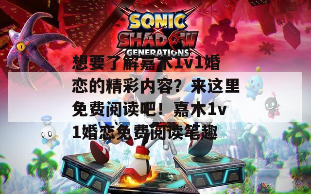 想要了解嘉木1v1婚戀的精彩內(nèi)容？來這里免費(fèi)閱讀吧！嘉木1v1婚戀免費(fèi)閱讀筆趣