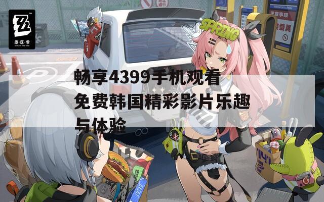 暢享4399手機觀看免費韓國精彩影片樂趣與體驗