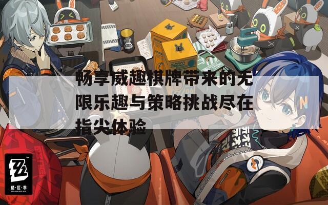 暢享威趣棋牌帶來(lái)的無(wú)限樂(lè)趣與策略挑戰(zhàn)盡在指尖體驗(yàn)