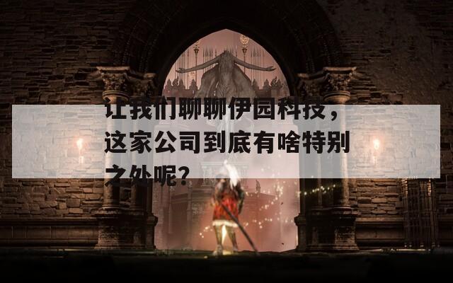讓我們聊聊伊園科技，這家公司到底有啥特別之處呢？