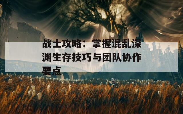 戰(zhàn)士攻略：掌握混亂深淵生存技巧與團隊協(xié)作要點  第1張