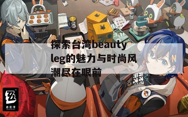 探索臺灣beautyleg的魅力與時尚風(fēng)潮盡在眼前  第1張
