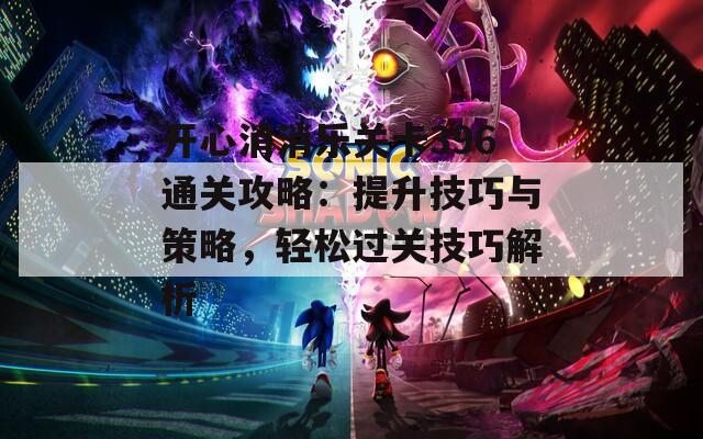 開心消消樂關(guān)卡396通關(guān)攻略：提升技巧與策略，輕松過關(guān)技巧解析