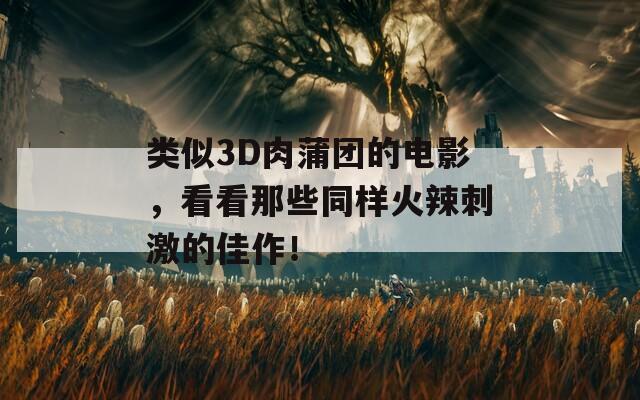 類似3D肉蒲團的電影，看看那些同樣火辣刺激的佳作！