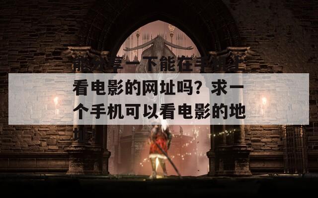 能分享一下能在手機(jī)上看電影的網(wǎng)址嗎？求一個手機(jī)可以看電影的地址！