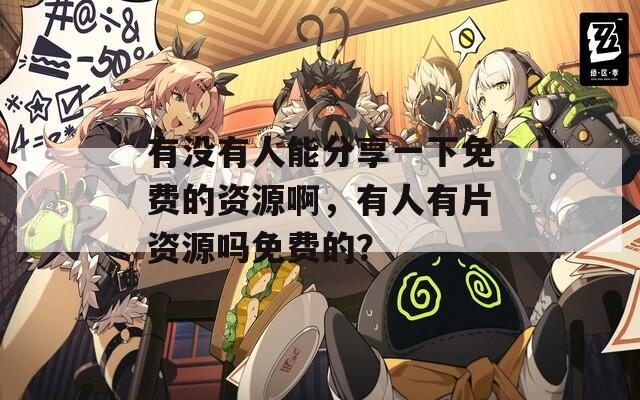 有沒有人能分享一下免費的資源啊，有人有片資源嗎免費的？  第1張