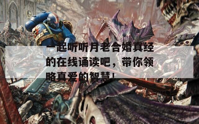 一起聽聽月老合婚真經(jīng)的在線誦讀吧，帶你領(lǐng)略真愛的智慧！