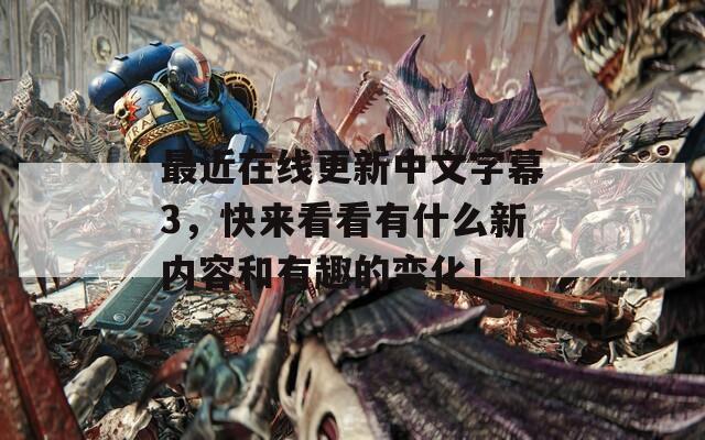 最近在線更新中文字幕3，快來看看有什么新內(nèi)容和有趣的變化！