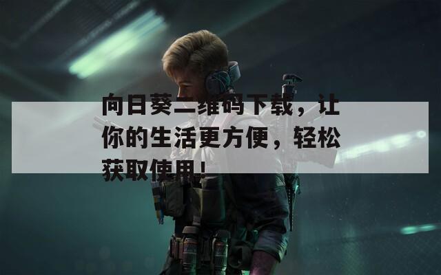 向日葵二維碼下載，讓你的生活更方便，輕松獲取使用！