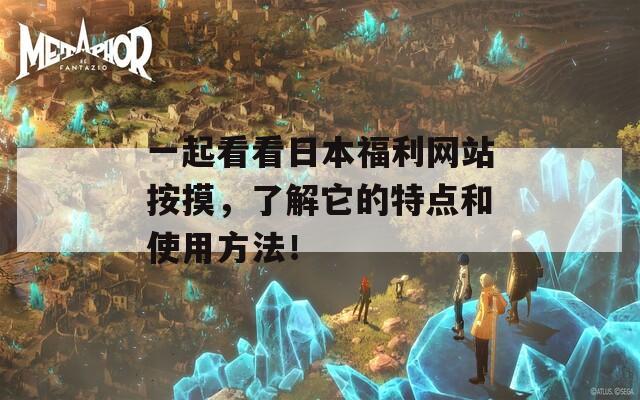 一起看看日本福利網(wǎng)站按摸，了解它的特點(diǎn)和使用方法！