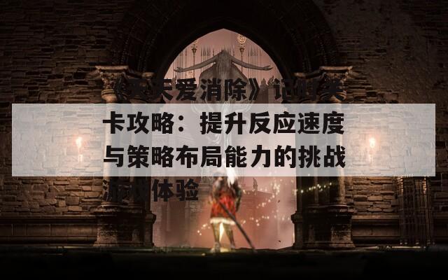 《天天愛消除》記時(shí)關(guān)卡攻略：提升反應(yīng)速度與策略布局能力的挑戰(zhàn)游戲體驗(yàn)  第1張
