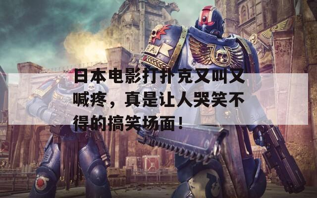 日本電影打撲克又叫又喊疼，真是讓人哭笑不得的搞笑場(chǎng)面！  第1張