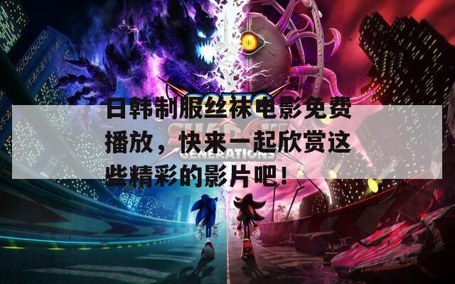 日韓制服絲襪電影免費播放，快來一起欣賞這些精彩的影片吧！  第1張